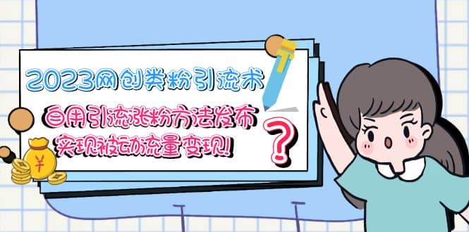 2023网创类粉引流术，自用引流涨粉方法发布，实现被动流量变现-时光资源网