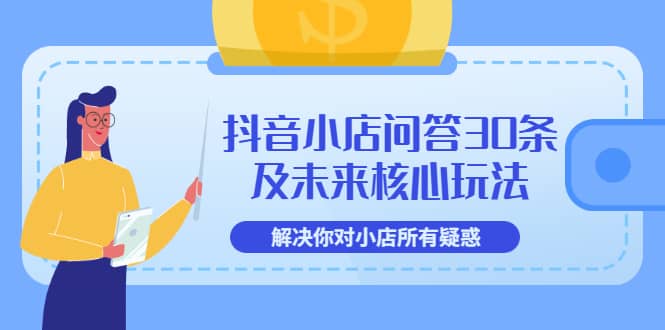 抖音小店问答30条及未来核心玩法，解决你对小店所有疑惑【3节视频课】-时光资源网