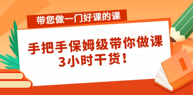 带您做一门好课的课：手把手保姆级带你做课，3小时干货-时光资源网