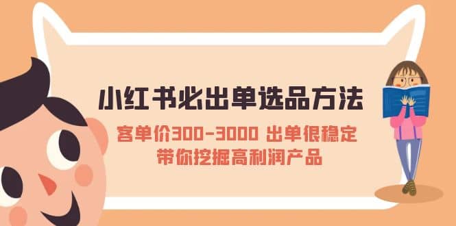 小红书必出单选品方法：客单价300-3000 出单很稳定 带你挖掘高利润产品-时光资源网