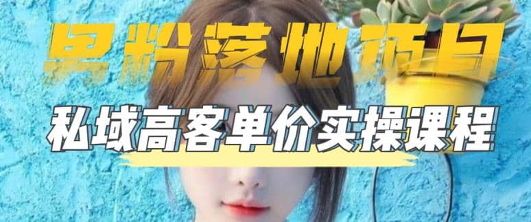 【男粉落地项目】0基础玩转男粉短视频转私域日产500+2023男粉高客单价实操-时光资源网