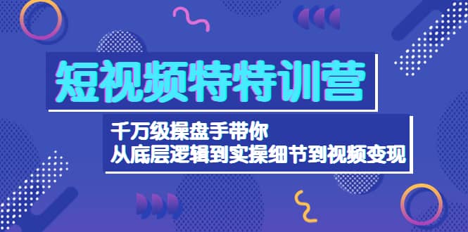 短视频特特训营：千万级操盘手带你从底层逻辑到实操细节到变现-价值2580-时光资源网