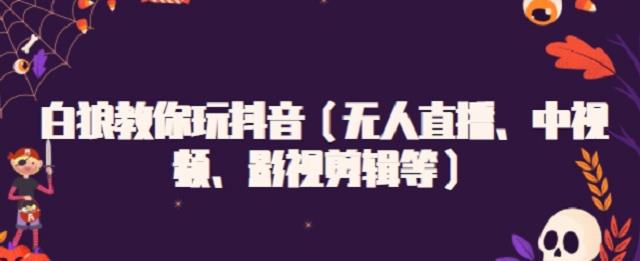 白狼教你玩抖音（无人直播、中视频、影视剪辑等）-时光资源网