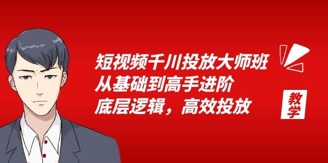 短视频千川投放大师班，从基础到高手进阶，底层逻辑，高效投放（15节）-时光资源网