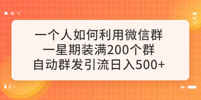 一个人如何利用微信群自动群发引流，一星期装满200个群，日入500+-时光资源网