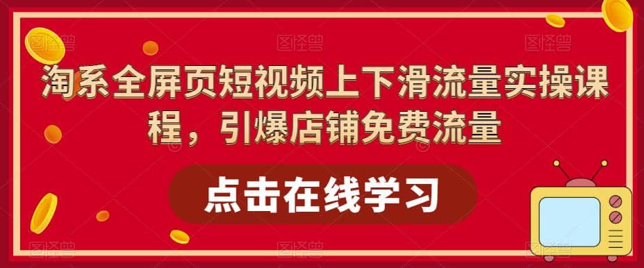 淘系-全屏页短视频上下滑流量实操课程，引爆店铺免费流量（87节视频课）-时光资源网