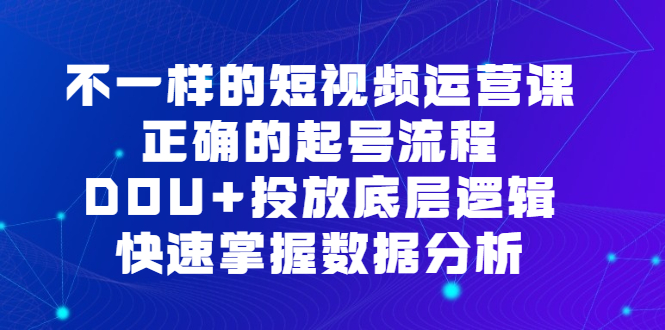 不一样的短视频运营课，正确的起号流程，DOU+投放底层逻辑，快速掌握数据分析-时光资源网