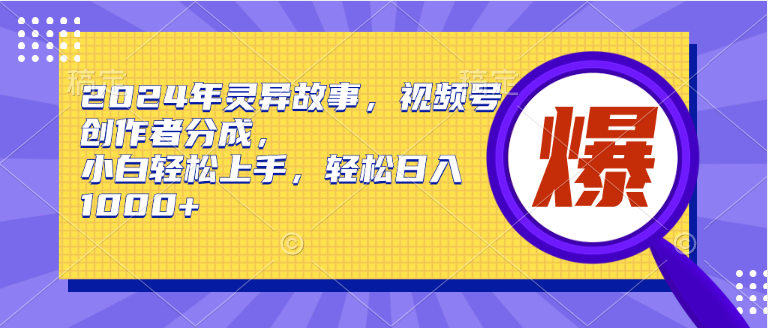 2024年灵异故事，视频号创作者分成，小白轻松上手，轻松日入1000+-时光资源网