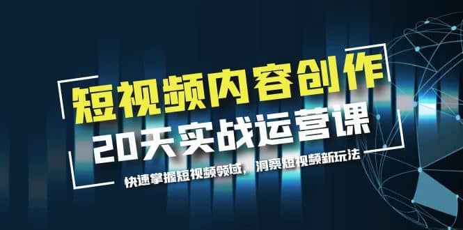 短视频内容创作20天实战运营课，快速掌握短视频领域，洞察短视频新玩法-时光资源网