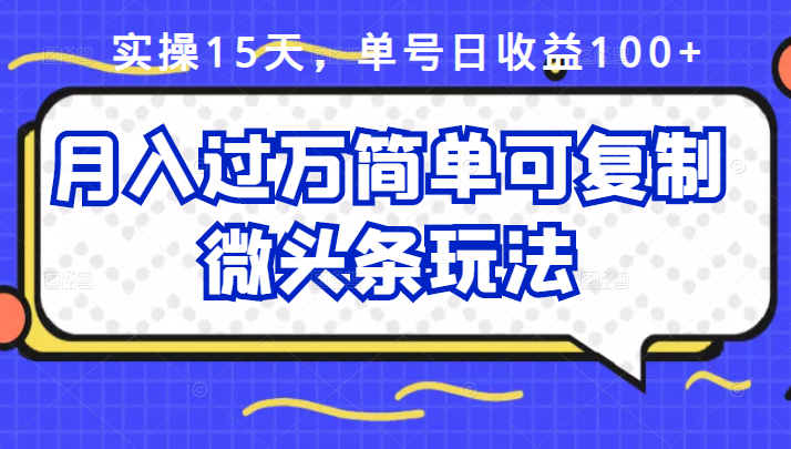 祖小来实操15天，单号日收益100+，月入过万简单可复制的微头条玩法【付费文章】-时光资源网