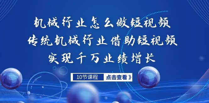 机械行业怎么做短视频，传统机械行业借助短视频实现千万业绩增长-时光资源网