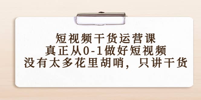 短视频干货运营课，真正从0-1做好短视频，没有太多花里胡哨，只讲干货-时光资源网