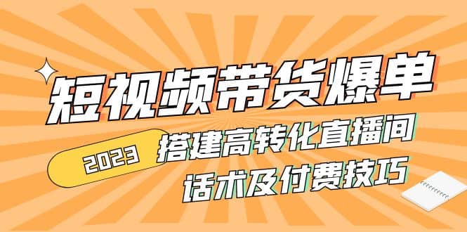 2023短视频带货爆单 搭建高转化直播间 话术及付费技巧(无水印)-时光资源网