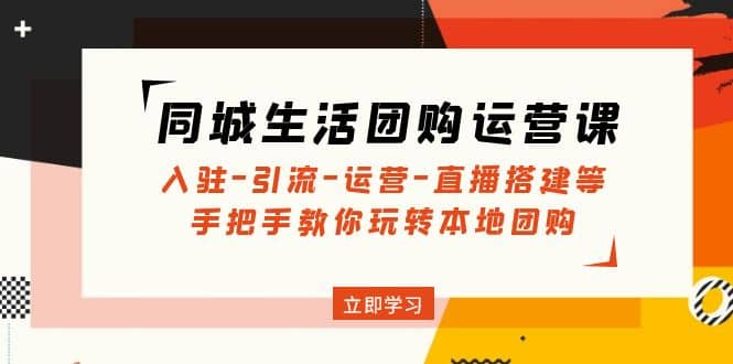 同城生活团购运营课：入驻-引流-运营-直播搭建等 玩转本地团购(无水印)-时光资源网