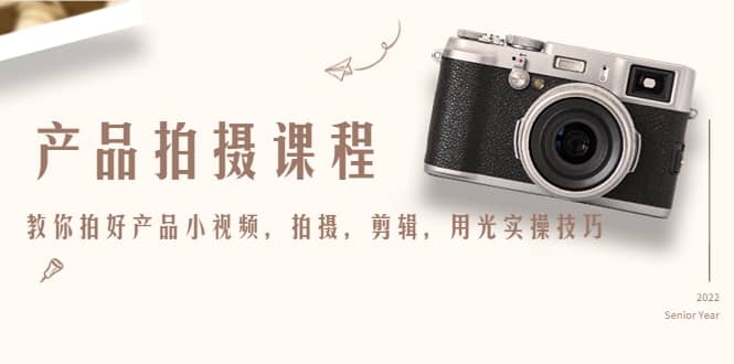 产品拍摄课程，教你拍好产品小视频，拍摄，剪辑，用光实操技巧-时光资源网
