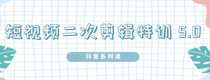 陆明明·短视频二次剪辑特训5.0，1部手机就可以操作，0基础掌握短视频二次剪辑和混剪技术-时光资源网