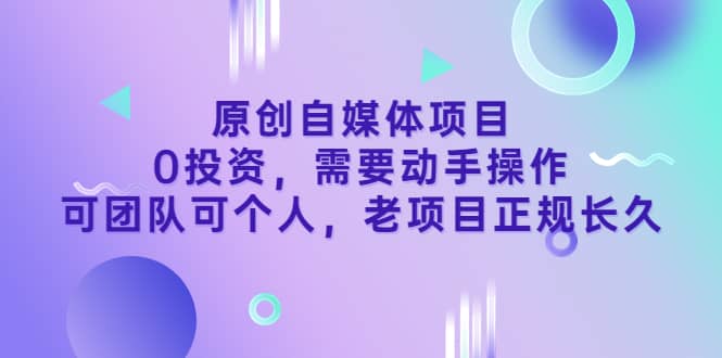 原创自媒体项目，0投资，需要动手操作，可团队可个人，老项目正规长久-时光资源网