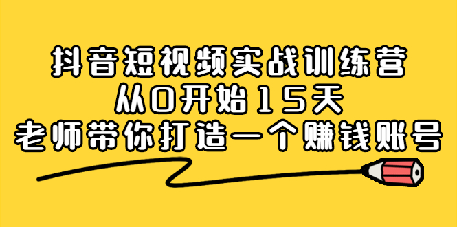 抖音短视频实战训练营，从0开始15天老师带你打造一个赚钱账号-时光资源网