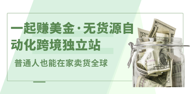 一起赚美金·无货源自动化跨境独立站，普通人业余时间也能在家卖货全球【无提供插件】-时光资源网