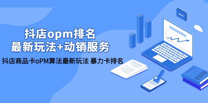 抖店/opm排名/最新玩法+动销服务，抖店商品卡oPM算法最新玩法 暴力卡排名-时光资源网