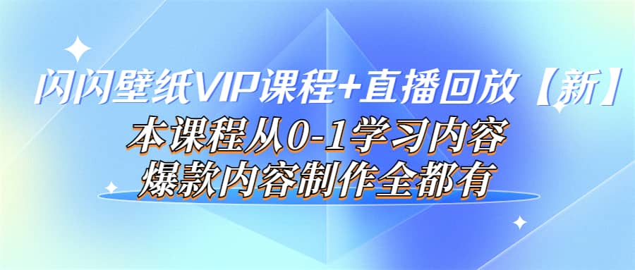 闪闪壁纸VIP课程+直播回放【新】本课程从0-1学习内容，爆款内容制作全都有-时光资源网