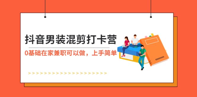 抖音男装-混剪打卡营，0基础在家兼职可以做，上手简单-时光资源网