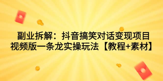 副业拆解：抖音搞笑对话变现项目，视频版一条龙实操玩法【教程+素材】-时光资源网