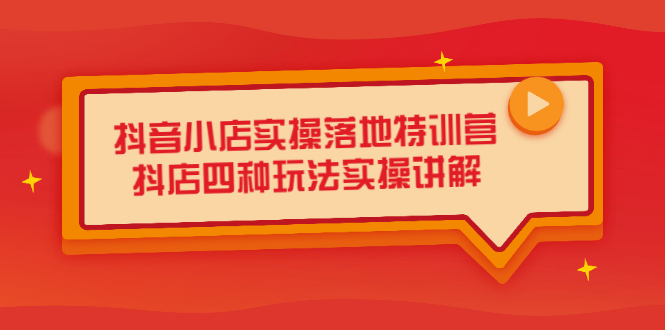 抖音小店实操落地特训营，抖店四种玩法实操讲解（干货视频）-时光资源网
