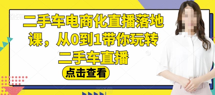 二手车电商化直播落地课，从0到1带你玩转二手车直播-时光资源网