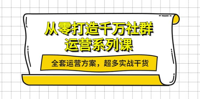 从零打造千万社群-运营系列课：全套运营方案，超多实战干货-时光资源网