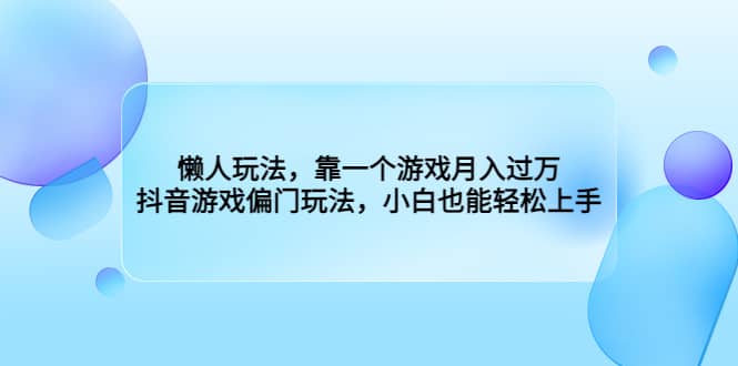 懒人玩法，靠一个游戏月入过万，抖音游戏偏门玩法，小白也能轻松上手-时光资源网