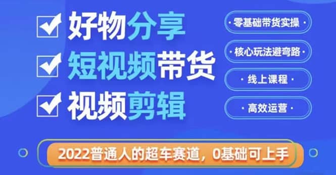 2022普通人的超车赛道「好物分享短视频带货」利用业余时间赚钱（价值398）-时光资源网