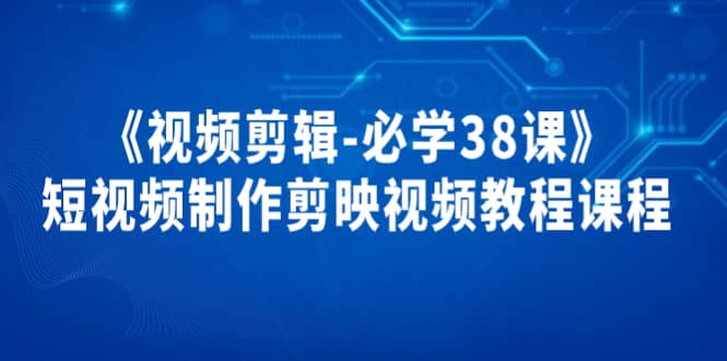 《视频剪辑-必学38课》短视频制作剪映视频教程课程-时光资源网
