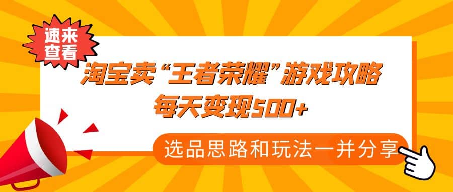某付款文章《淘宝卖“王者荣耀”游戏攻略，每天变现500+，选品思路+玩法》-时光资源网