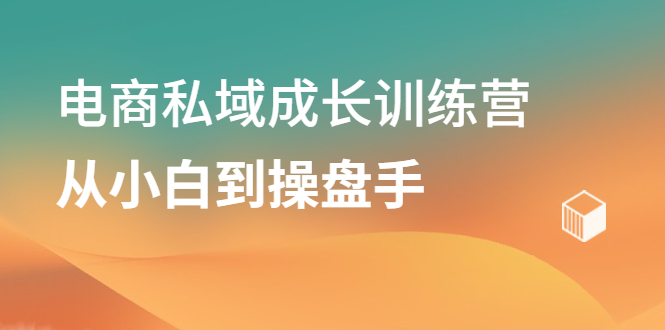 电商私域成长训练营，从小白到操盘手-时光资源网