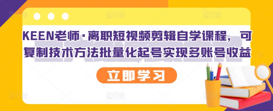 KEEN老师·离职短视频剪辑自学课程，可复制技术方法批量化起号实现多账号收益-时光资源网