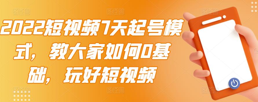 2022短视频7天起号模式，教大家如何0基础，玩好短视频-时光资源网