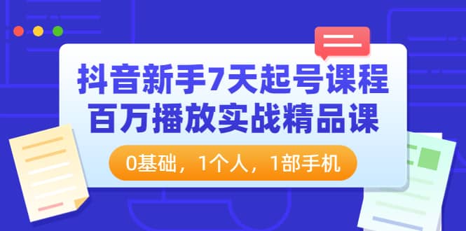 抖音新手7天起号课程：百万播放实战精品课，0基础，1个人，1部手机-时光资源网