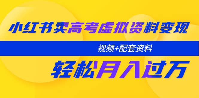 小红书卖高考虚拟资料变现分享课：轻松月入过万（视频+配套资料）-时光资源网