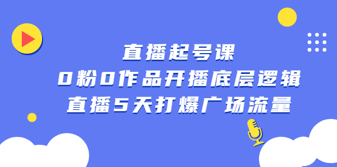 直播起号课，0粉0作品开播底层逻辑，直播5天打爆广场流量-时光资源网