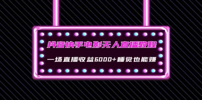 抖音快手电影无人直播教程：一场直播收益6000+睡觉也能赚(教程+软件+素材)-时光资源网