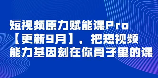 短视频原力赋能课Pro【更新9月】，把短视频能力基因刻在你骨子里的课-时光资源网