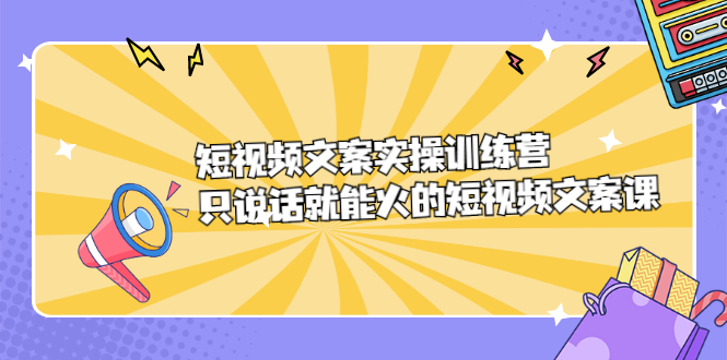 短视频文案实训操练营，只说话就能火的短视频文案课-时光资源网