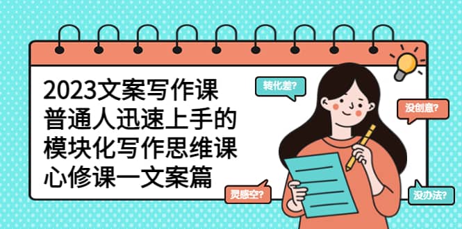 2023文案写作课，普通人迅速上手的，模块化写作思维课（心修课一文案篇）-时光资源网