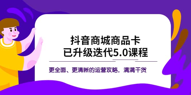 抖音商城商品卡·已升级迭代5.0课程：更全面、更清晰的运营攻略，满满干货-时光资源网