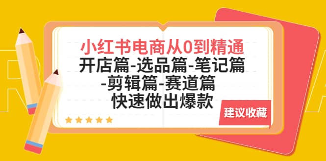 小红书电商从0到精通：开店篇-选品篇-笔记篇-剪辑篇-赛道篇 快速做出爆款-时光资源网