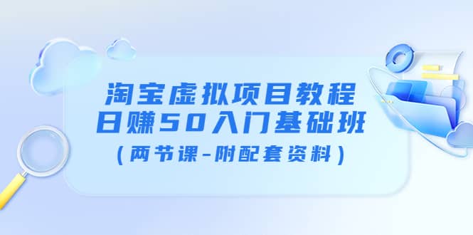 淘宝虚拟项目教程：日赚50入门基础班（两节课-附配套资料）-时光资源网