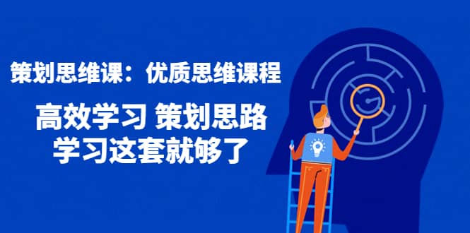 策划思维课：优质思维课程 高效学习 策划思路 学习这套就够了-时光资源网