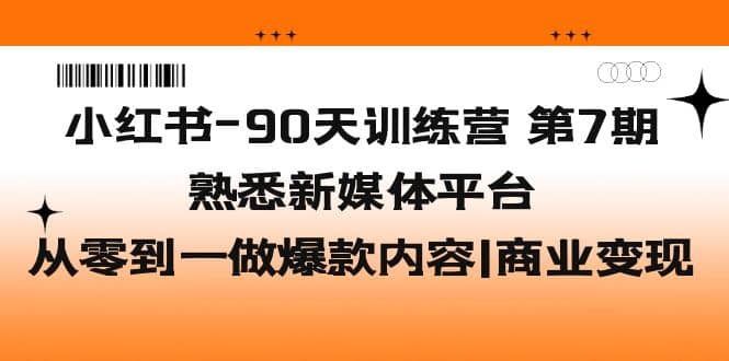 小红书-90天训练营-第7期，熟悉新媒体平台|从零到一做爆款内容|商业变现-时光资源网