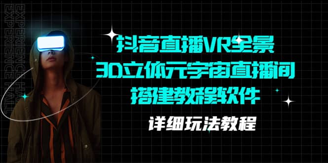 抖音直播VR全景3D立体元宇宙直播间搭建教程软件【详细玩法教程】-时光资源网